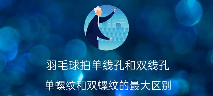 羽毛球拍单线孔和双线孔 单螺纹和双螺纹的最大区别？